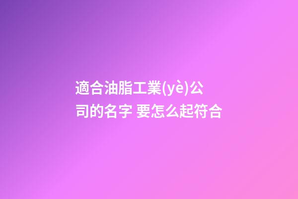 適合油脂工業(yè)公司的名字 要怎么起符合-第1張-公司起名-玄機派